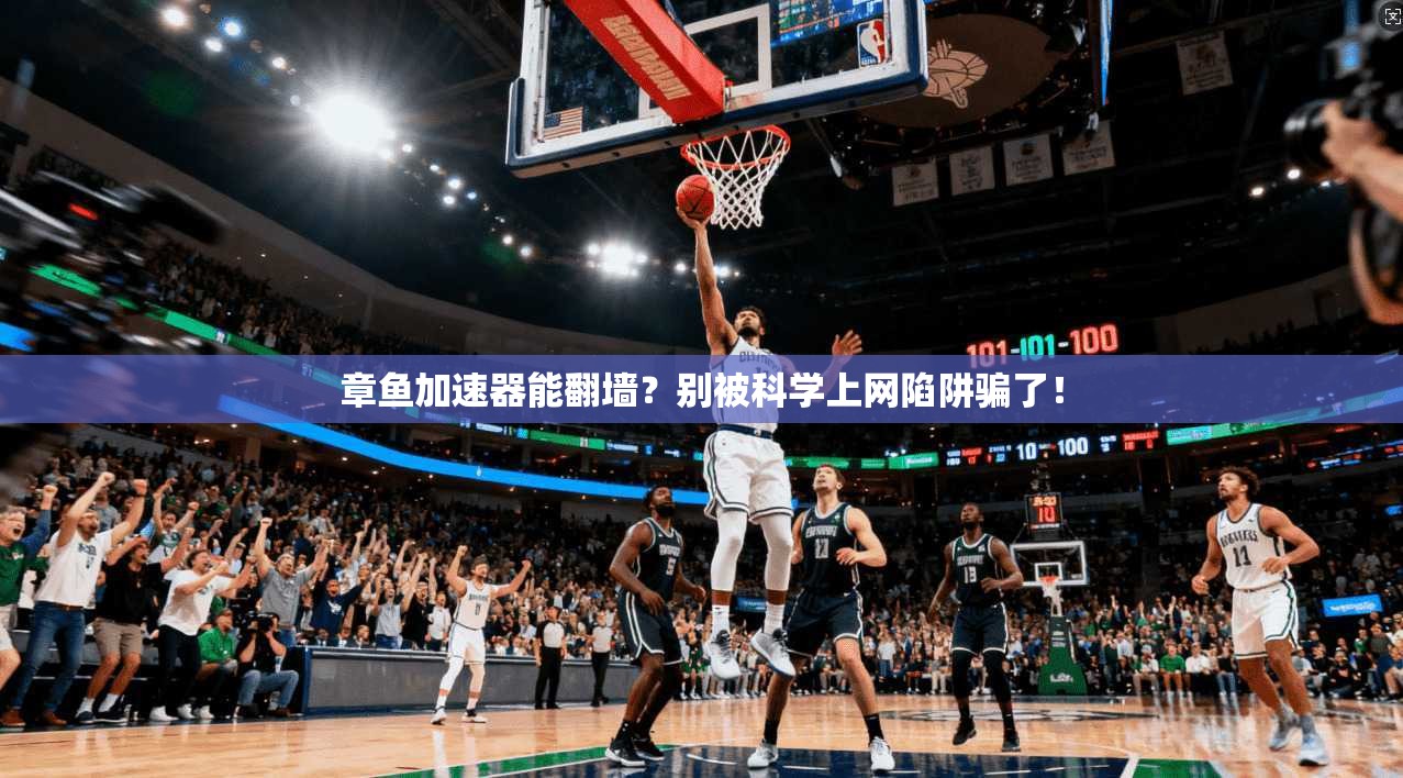 章鱼加速器能翻墙？别被科学上网陷阱骗了！