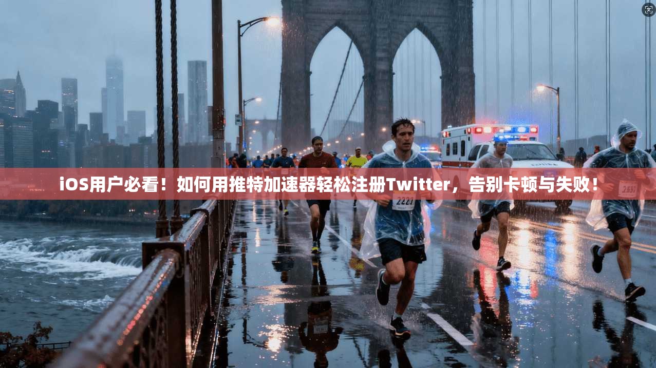 iOS用户必看！如何用推特加速器轻松注册Twitter，告别卡顿与失败！
