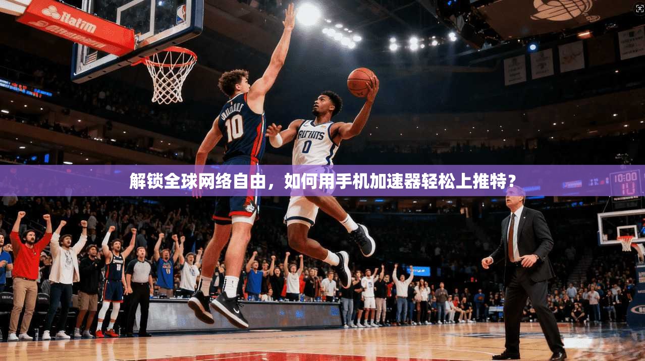 解锁全球网络自由，如何用手机加速器轻松上推特？