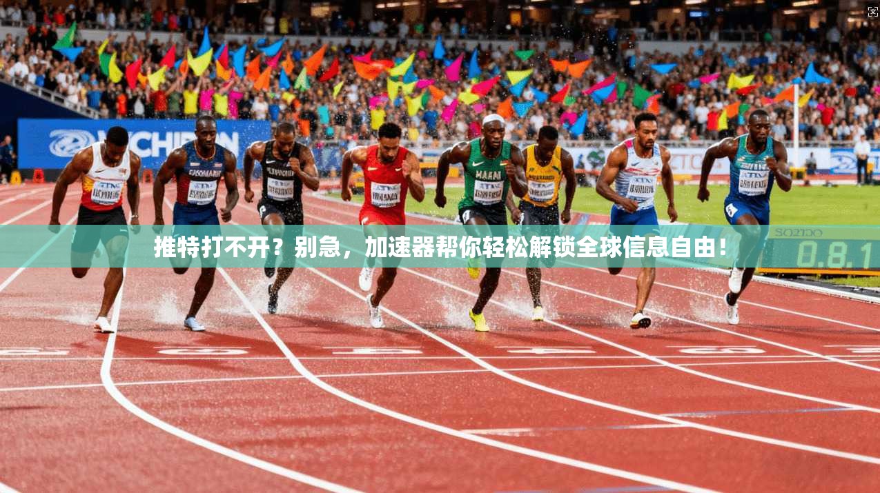 推特打不开?别急,加速器帮你轻松解锁全球信息自由!