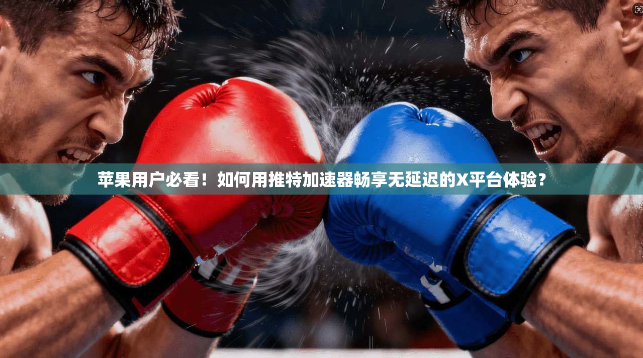 苹果用户必看!如何用推特加速器畅享无延迟的X平台体验?