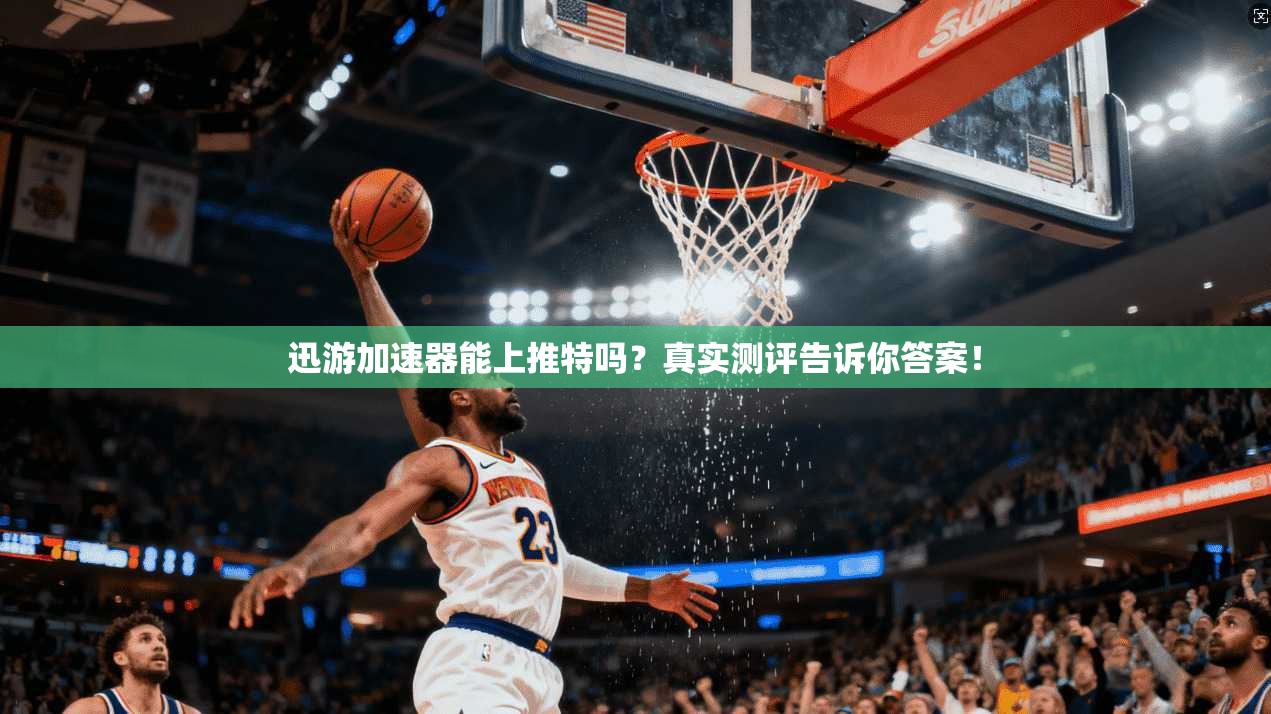 迅游加速器能上推特吗?真实测评告诉你答案!
