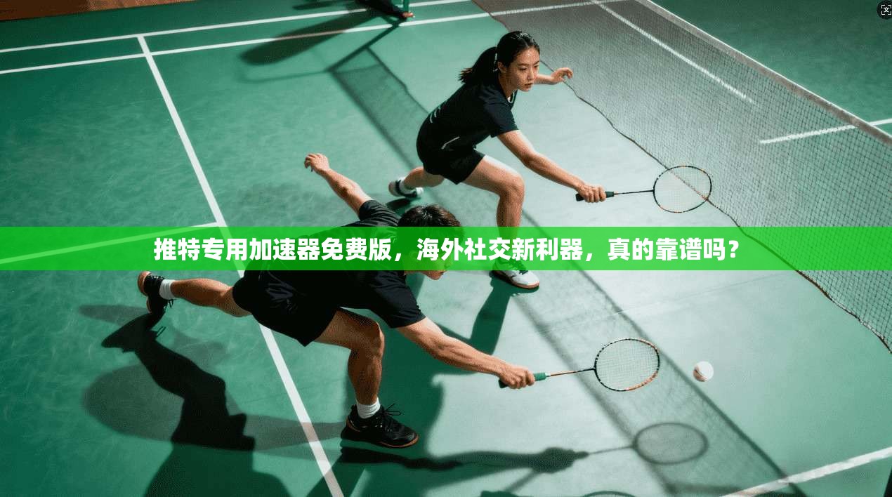 推特专用加速器免费版，海外社交新利器，真的靠谱吗？
