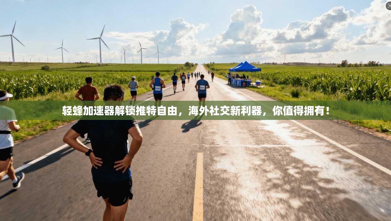 轻蜂加速器解锁推特自由，海外社交新利器，你值得拥有！
