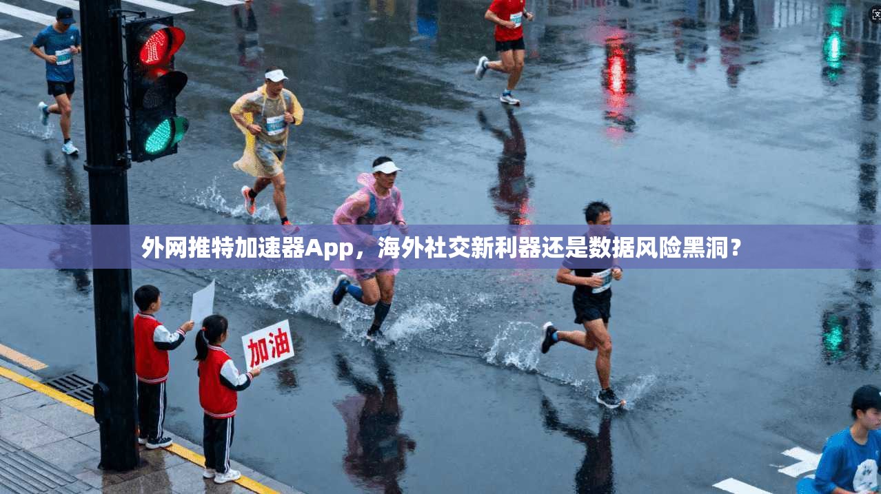 外网推特加速器App,海外社交新利器还是数据风险黑洞?
