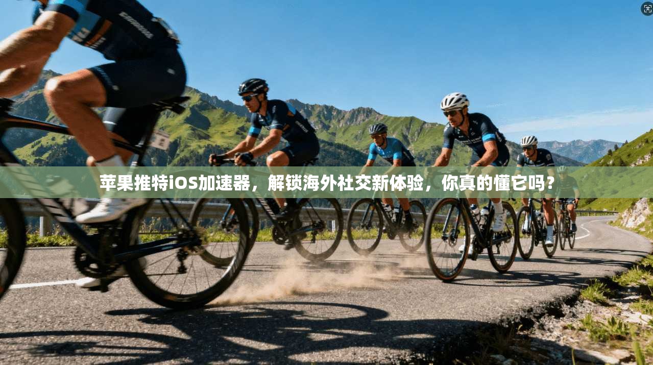 苹果推特iOS加速器,解锁海外社交新体验,你真的懂它吗?
