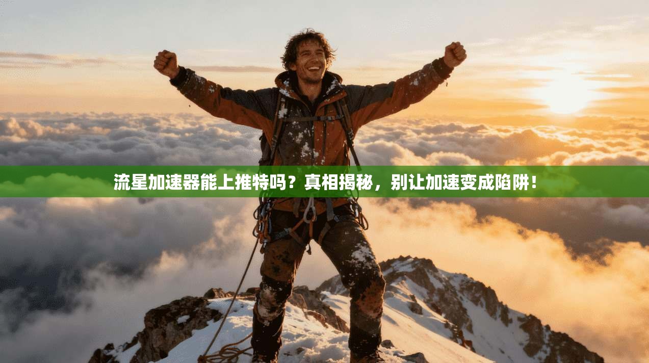 流星加速器能上推特吗？真相揭秘，别让加速变成陷阱！