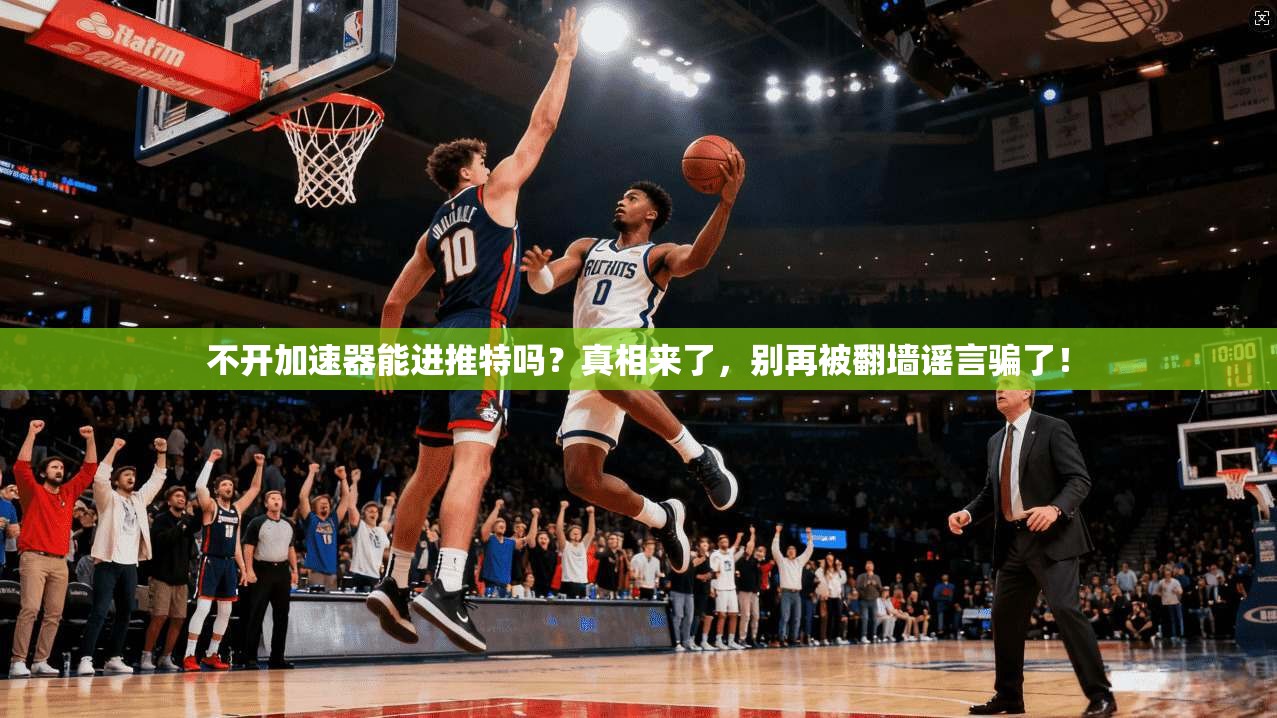 不开加速器能进推特吗？真相来了，别再被翻墙谣言骗了！