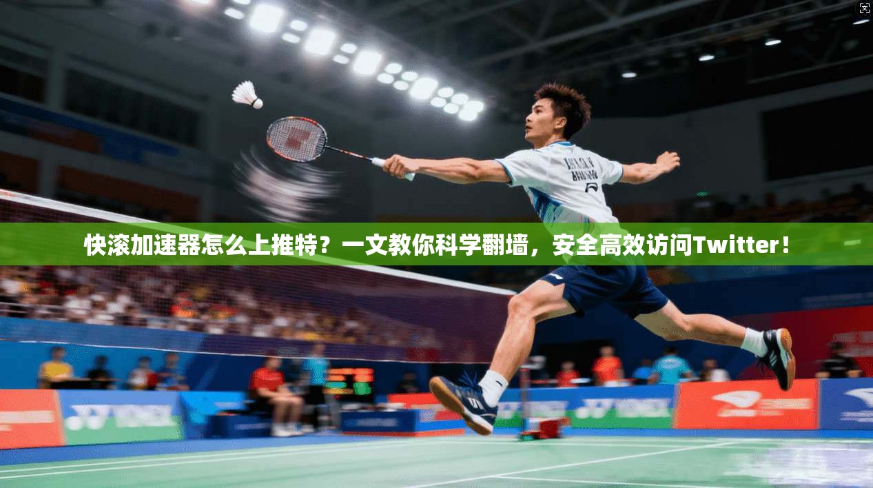 快滚加速器怎么上推特?一文教你科学翻墙,安全高效访问Twitter!