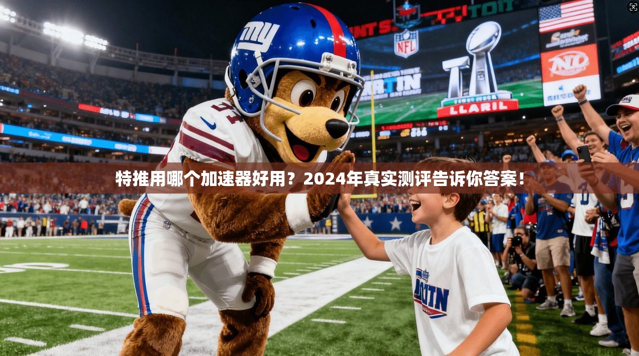 特推用哪个加速器好用?2024年真实测评告诉你答案!