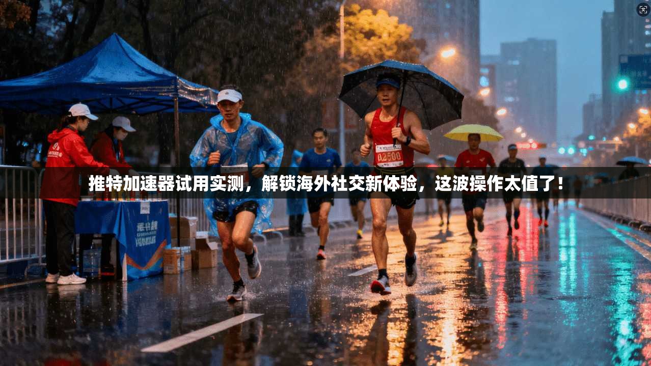 推特加速器试用实测，解锁海外社交新体验，这波操作太值了！