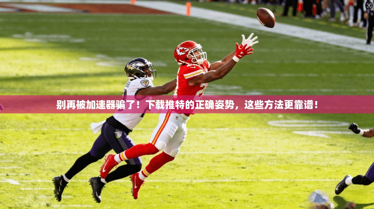 别再被加速器骗了!下载推特的正确姿势,这些方法更靠谱!