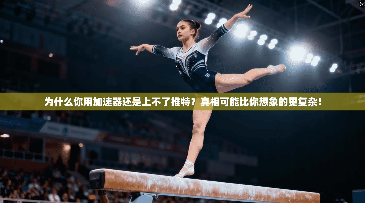 为什么你用加速器还是上不了推特?真相可能比你想象的更复杂!
