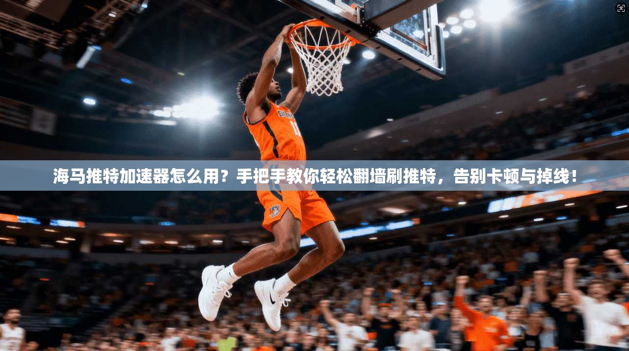 海马推特加速器怎么用？手把手教你轻松翻墙刷推特，告别卡顿与掉线！