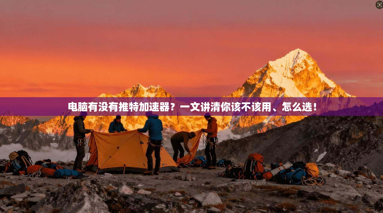 电脑有没有推特加速器？一文讲清你该不该用、怎么选！